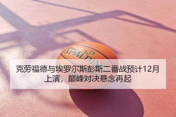克劳福德与埃罗尔斯彭斯二番战预计12月上演，巅峰对决悬念再起