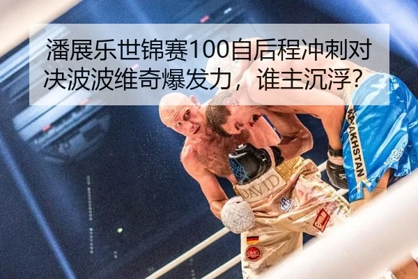 潘展乐世锦赛100自后程冲刺对决波波维奇爆发力，谁主沉浮？