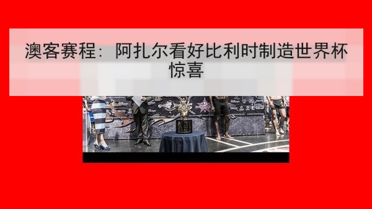 澳客赛程: 阿扎尔看好比利时制造世界杯惊喜
