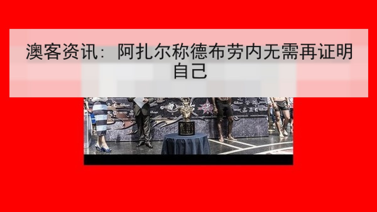 澳客资讯: 阿扎尔称德布劳内无需再证明自己
