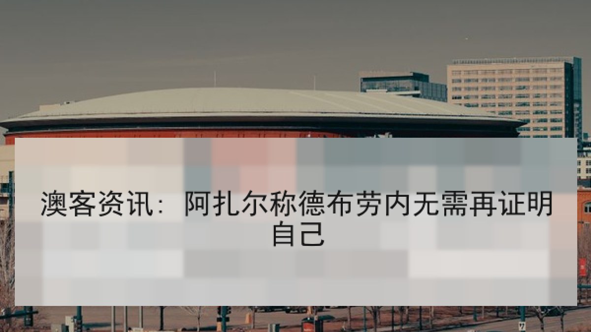 澳客资讯: 阿扎尔称德布劳内无需再证明自己