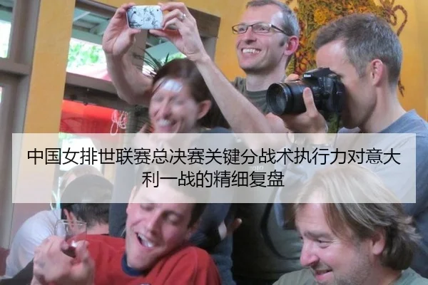 中国女排世联赛总决赛关键分战术执行力对意大利一战的精细复盘