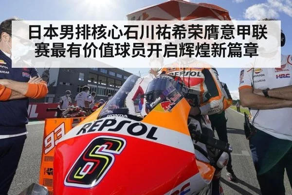 日本男排核心石川祐希荣膺意甲联赛最有价值球员开启辉煌新篇章