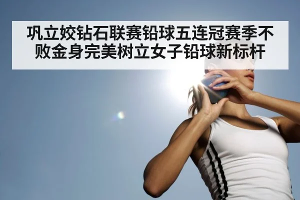 巩立姣钻石联赛铅球五连冠赛季不败金身完美树立女子铅球新标杆