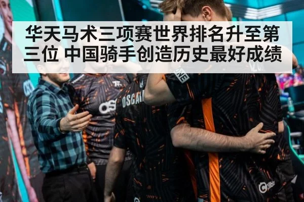 华天马术三项赛世界排名升至第三位 中国骑手创造历史最好成绩