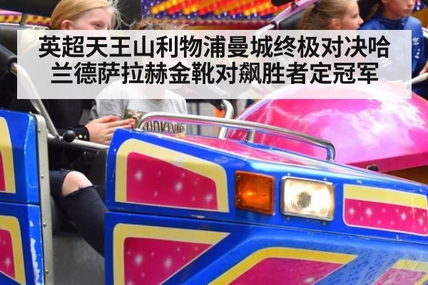 英超天王山利物浦曼城终极对决哈兰德萨拉赫金靴对飙胜者定冠军